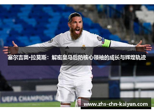 塞尔吉奥·拉莫斯：解密皇马后防核心领袖的成长与辉煌轨迹