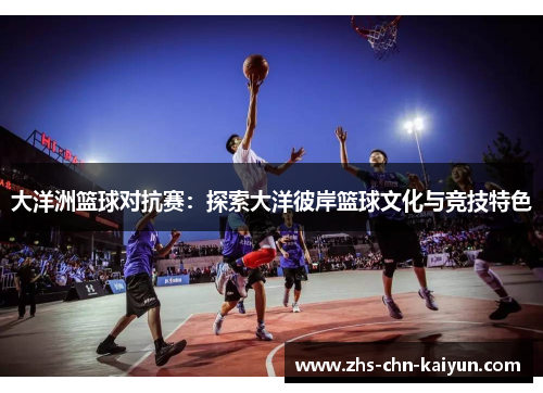 大洋洲篮球对抗赛：探索大洋彼岸篮球文化与竞技特色