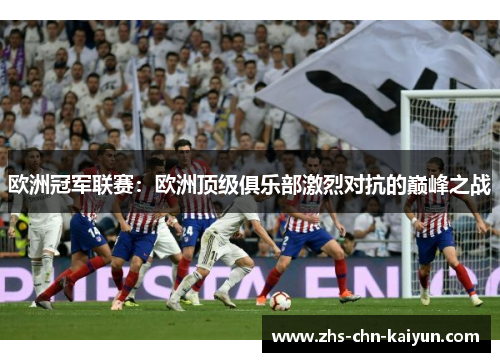 欧洲冠军联赛：欧洲顶级俱乐部激烈对抗的巅峰之战
