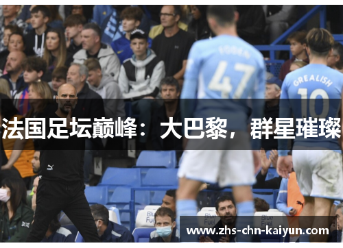 法国足坛巅峰：大巴黎，群星璀璨