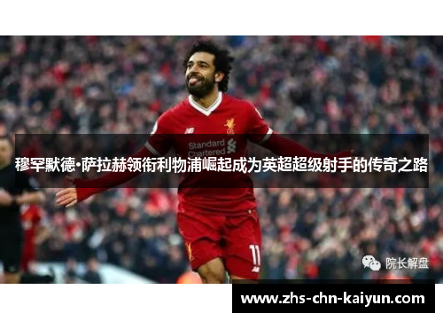 穆罕默德·萨拉赫领衔利物浦崛起成为英超超级射手的传奇之路