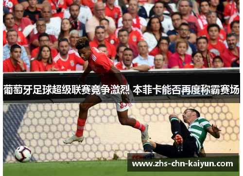 葡萄牙足球超级联赛竞争激烈 本菲卡能否再度称霸赛场