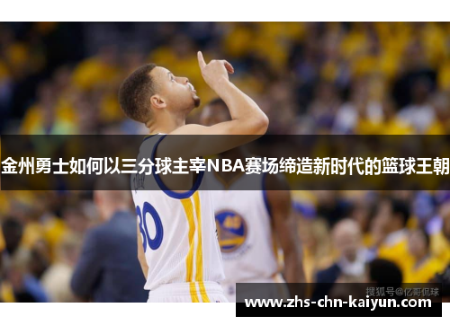 金州勇士如何以三分球主宰NBA赛场缔造新时代的篮球王朝