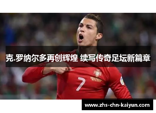 克.罗纳尔多再创辉煌 续写传奇足坛新篇章