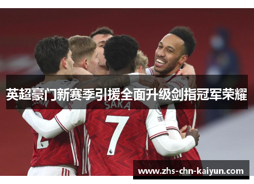 英超豪门新赛季引援全面升级剑指冠军荣耀