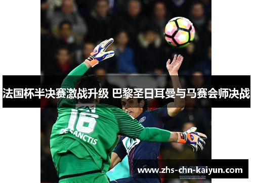 法国杯半决赛激战升级 巴黎圣日耳曼与马赛会师决战