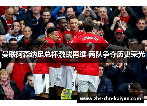 曼联阿森纳足总杯激战再续 两队争夺历史荣光