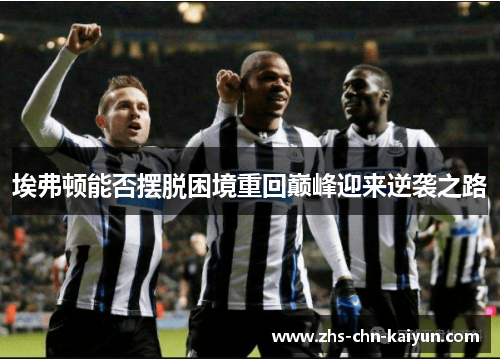 埃弗顿能否摆脱困境重回巅峰迎来逆袭之路