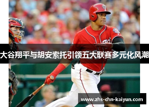大谷翔平与胡安索托引领五大联赛多元化风潮