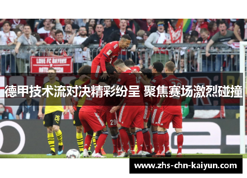 德甲技术流对决精彩纷呈 聚焦赛场激烈碰撞