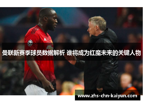 曼联新赛季球员数据解析 谁将成为红魔未来的关键人物