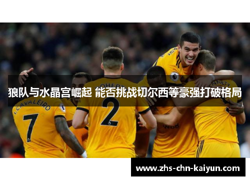 狼队与水晶宫崛起 能否挑战切尔西等豪强打破格局