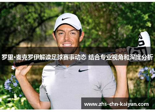 罗里·麦克罗伊解读足球赛事动态 结合专业视角和深度分析